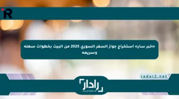 «خبر سار» استخراج جواز السفر السوري 2025 من البيت بخطوات سهلة وسريعة